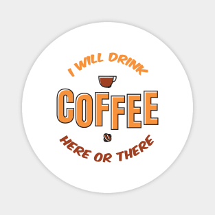 I will drink coffee here or there Magnet